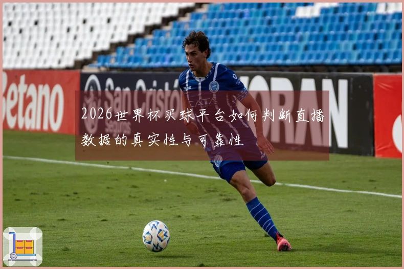 2026世界杯买球平台如何判断直播数据的真实性与可靠性