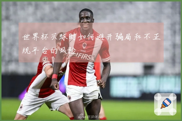 世界杯买球时如何避开骗局和不正规平台的风险