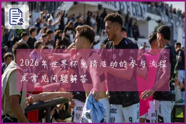 2026年世界杯竞猜活动的参与流程及常见问题解答